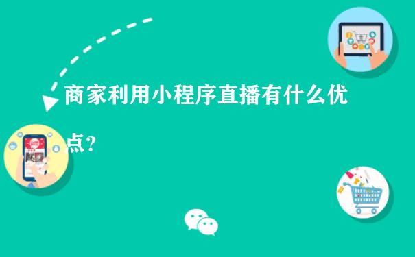 商家利用小程序直播有什么优点