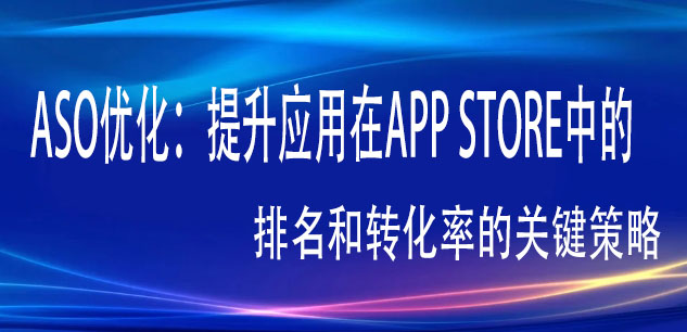 ASO优化：提升应用在App Store中的排名和转化率的关键策略